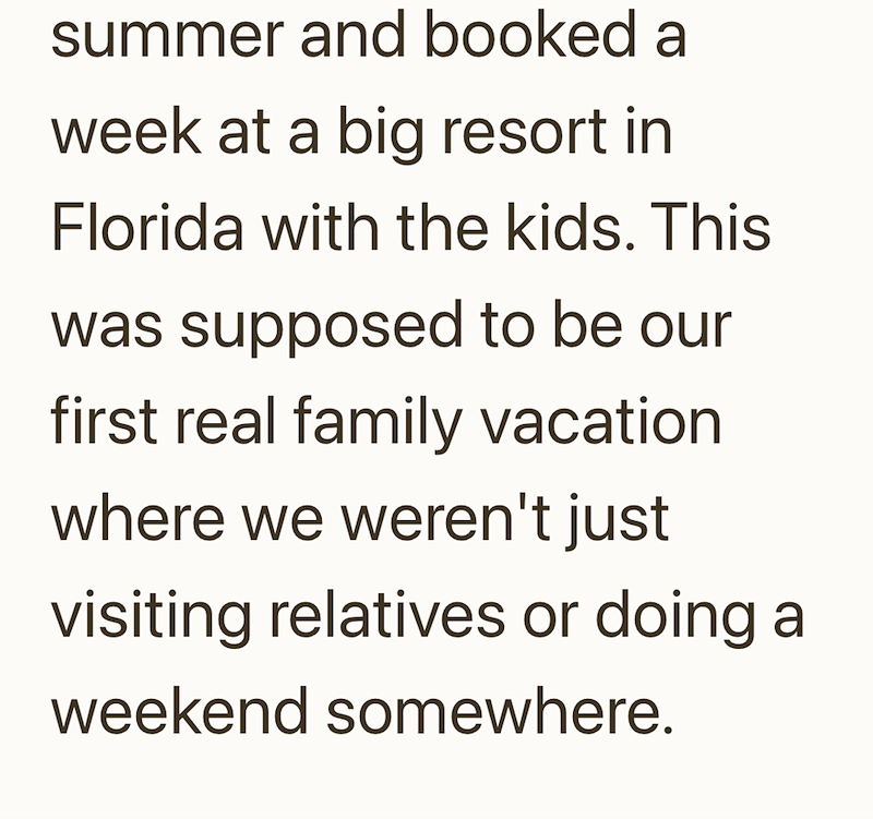 summer and booked a week at a big resort in Florida with the kids. This was supposed to be our first real family vacation where we weren't just visiting relatives or doing a weekend somewhere.