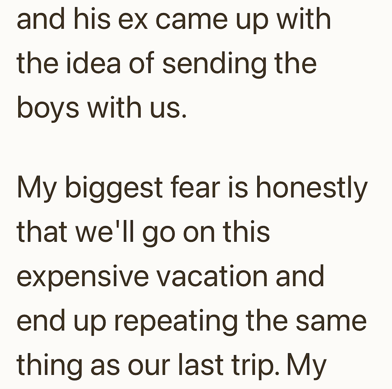 and his ex came up with the idea of sending the boys with us. My biggest fear is honestly that we'll go on this expensive vacation and end up repeating the same thing as our last trip. My