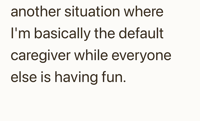 another situation where I'm basically the default caregiver while everyone else is having fun.