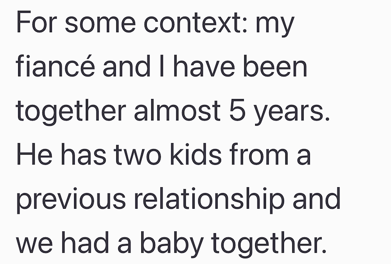 For some context: my fiancé and I have been together almost 5 years. He has two kids from a previous relationship and we had a baby together.