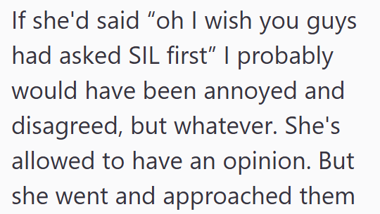 If she'd said "oh I wish you guys had asked SIL first" I probably would have been annoyed and disagreed, but whatever. She's allowed to have an opinion. But she went and approached them