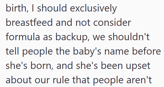 birth, I should exclusively breastfeed and not consider formula as backup, we shouldn't tell people the baby's name before she's born, and she's been upset about our rule that people aren't
