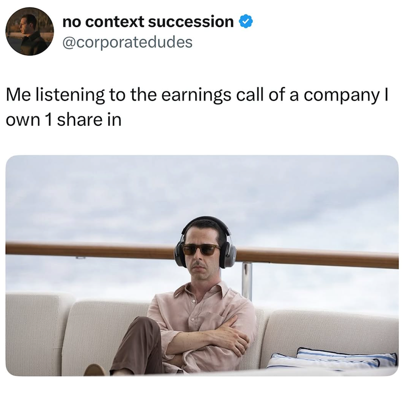 no context succession @corporatedudes Me listening to the earnings call of a company I own 1 share in