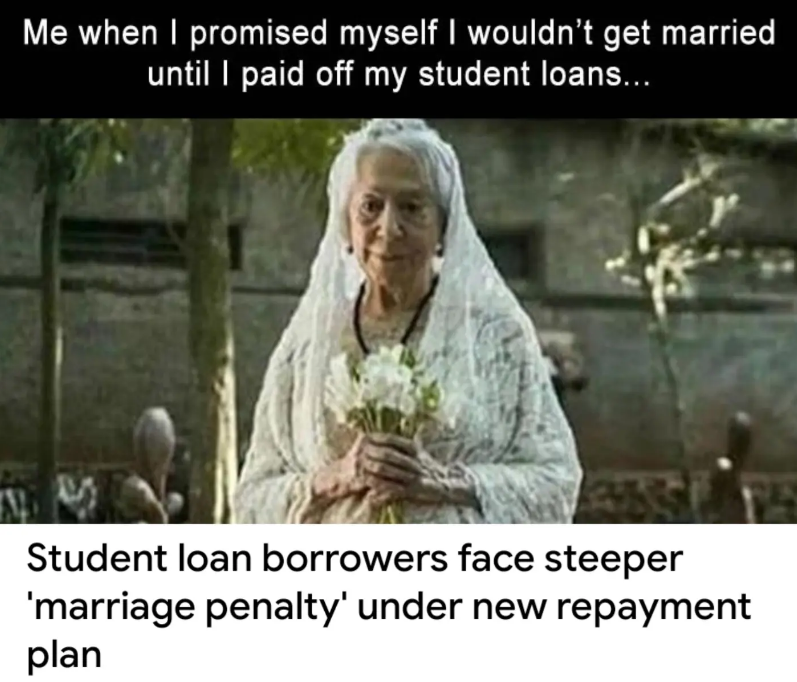Me when I promised myself I wouldn't get married until I paid off my student loans... Student loan borrowers face steeper 'marriage penalty' under new repayment plan