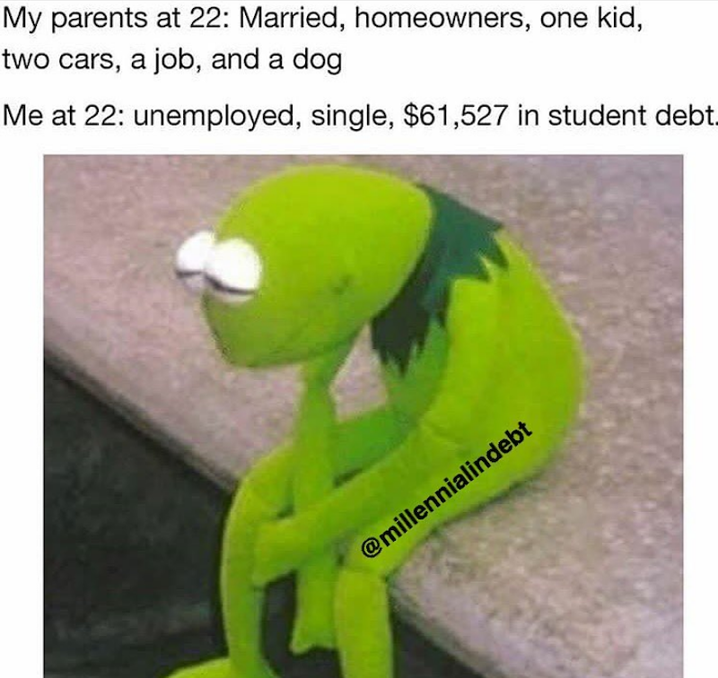 My parents at 22: Married, homeowners, one kid, two cars, a job, and a dog Me at 22: unemployed, single, $61,527 in student debt. @millennialindebt