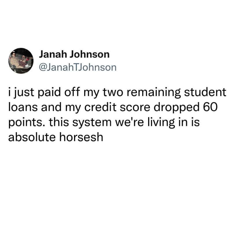 Janah Johnson @JanahTJohnson i just paid off my two remaining student loans and my credit score dropped 60 points. this system we're living in is absolute horsesh