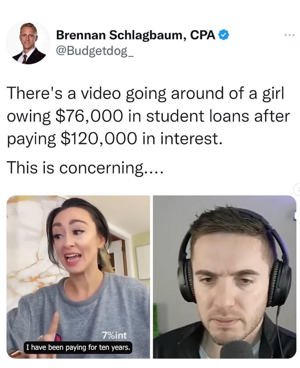 Brennan Schlagbaum, CPA @Budgetdog There's a video going around of a girl owing $76,000 in student loans after paying $120,000 in interest. This is concerning.... 7%int I have been paying for ten years.