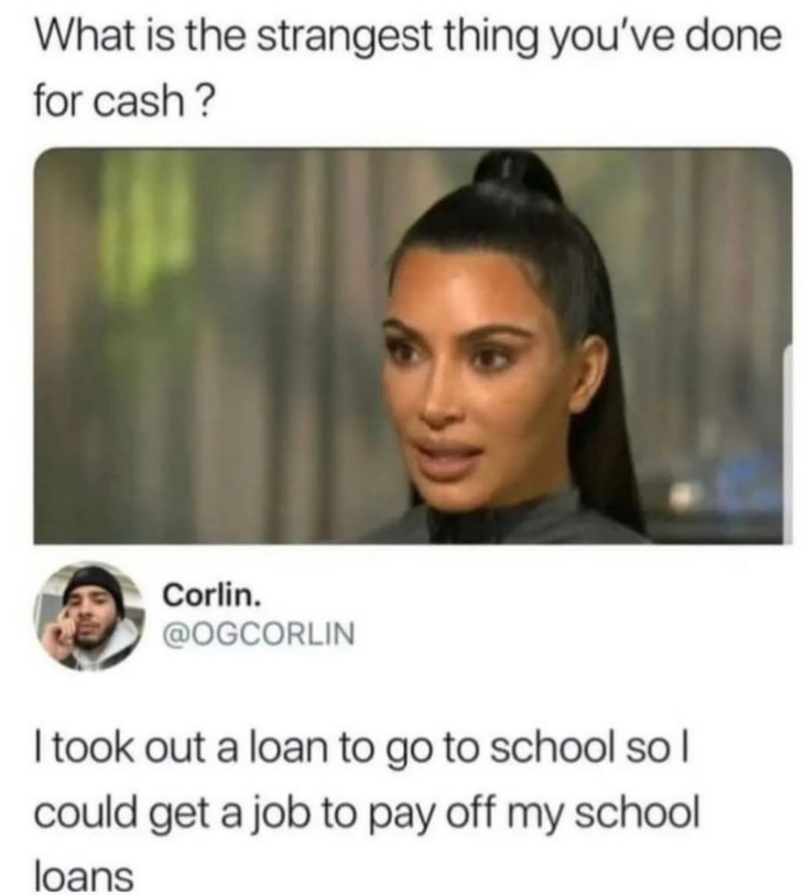 What is the strangest thing you've done for cash? Corlin. @OGCORLIN I took out a loan to go to school so I could get a job to pay off my school loans