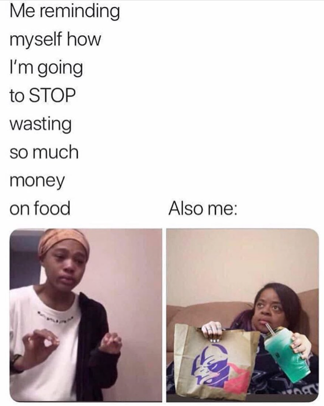 Me reminding myself how I'm going to STOP wasting so much money on food Also me: