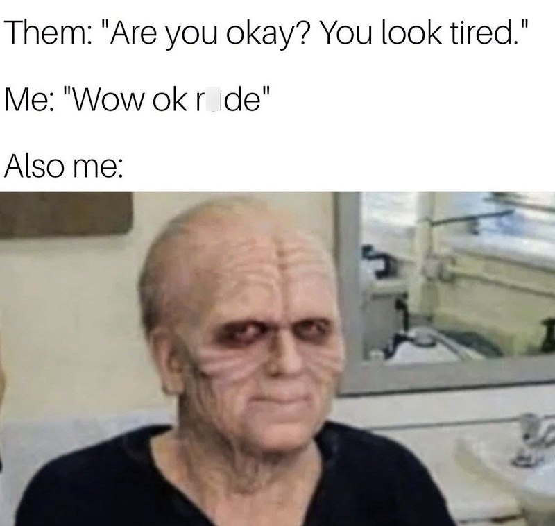 Them: "Are you okay? You look tired." Me: "Wow ok ride" Also me: ל