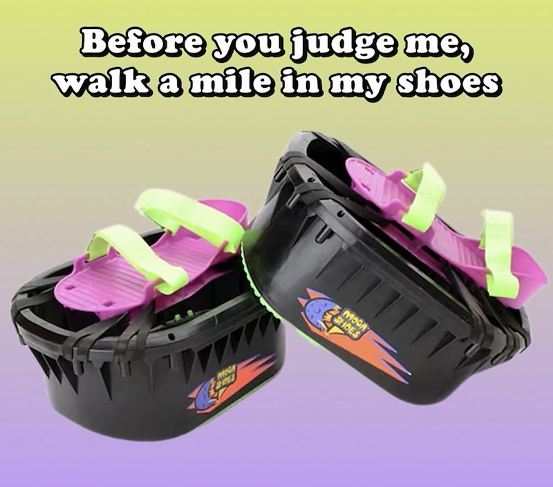 Before you judge me, walk a mile in my shoes mon SRES MOON SHOES
