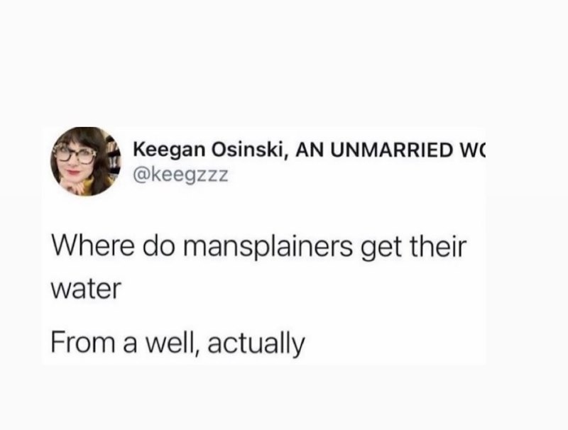 Keegan Osinski, AN UNMARRIED WO @keegzzz Where do mansplainers get their water From a well, actually
