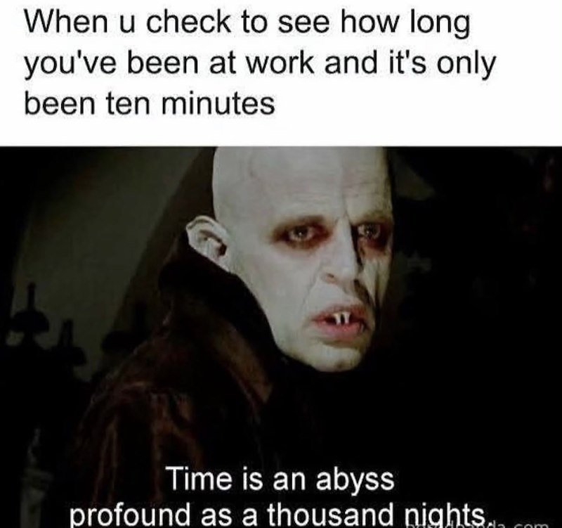 When u check to see how long you've been at work and it's only been ten minutes Time is an abyss profound as a thousand nights.._.com