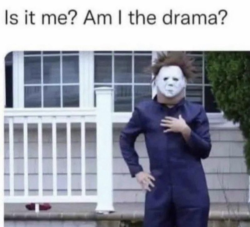 Is it me? Am I the drama?