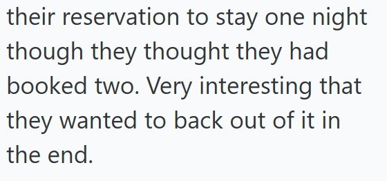 their reservation to stay one night though they thought they had booked two. Very interesting that they wanted to back out of it in the end.