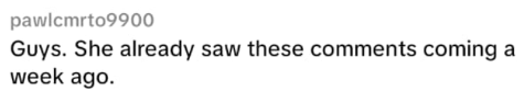 pawlcmrto9900 Guys. She already saw these comments coming a week ago.