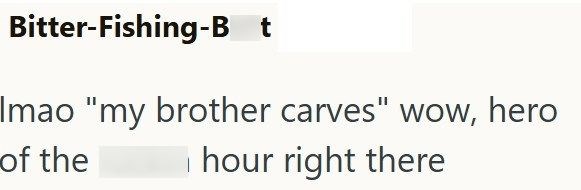 Bitter-Fishing-Bt Imao "my brother carves" wow, hero of the hour right there