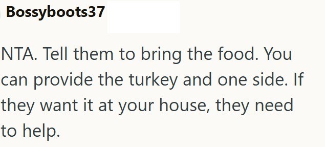 Bossyboots37 NTA. Tell them to bring the food. You can provide the turkey and one side. If they want it at your house, they need to help.