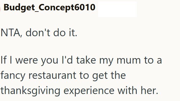 Budget_Concept6010 NTA, don't do it. If I were you I'd take my mum to a fancy restaurant to get the thanksgiving experience with her.