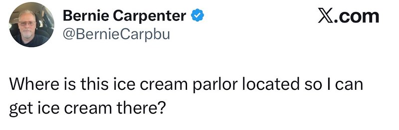 Bernie Carpenter ✪ @BernieCarpbu X.com Where is this ice cream parlor located so I can get ice cream there?