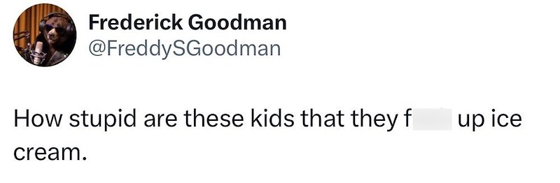 Frederick Goodman @FreddySGoodman How stupid are these kids that they f cream. up ice