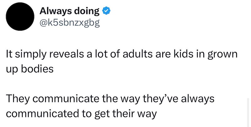 Always doing ❤ @k5sbnzxgbg It simply reveals a lot of adults are kids in grown up bodies They communicate the way they've always communicated to get their way
