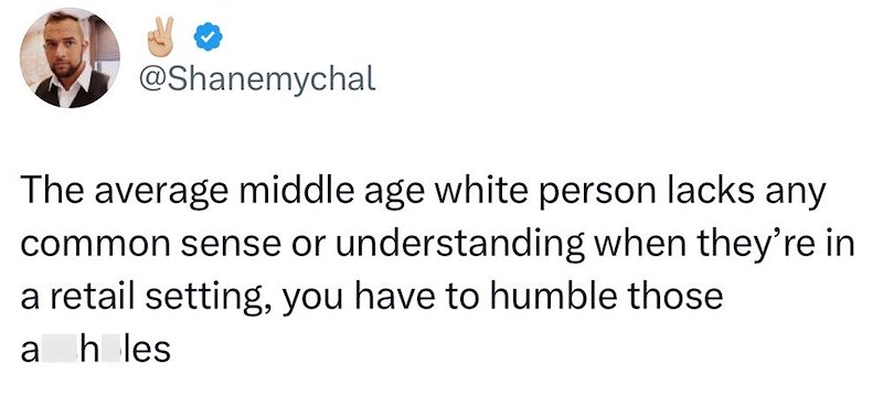 @Shanemychal The average middle age white person lacks any common sense or understanding when they're in a retail setting, you have to humble those a h les