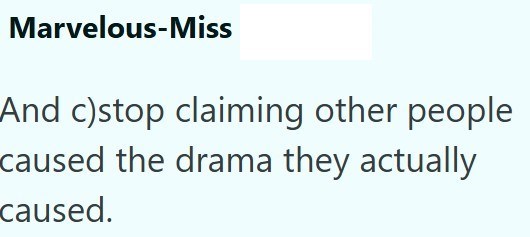 Marvelous-Miss And c)stop claiming other people caused the drama they actually caused.