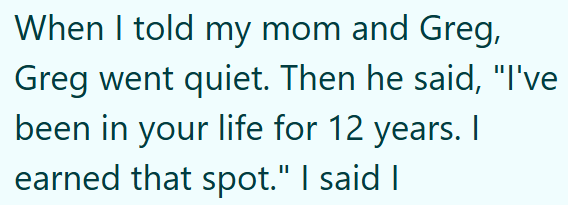 When I told my mom and Greg, Greg went quiet. Then he said, "I've been in your life for 12 years. I earned that spot." I said I