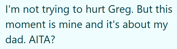 I'm not trying to hurt Greg. But this moment is mine and it's about my dad. AITA?