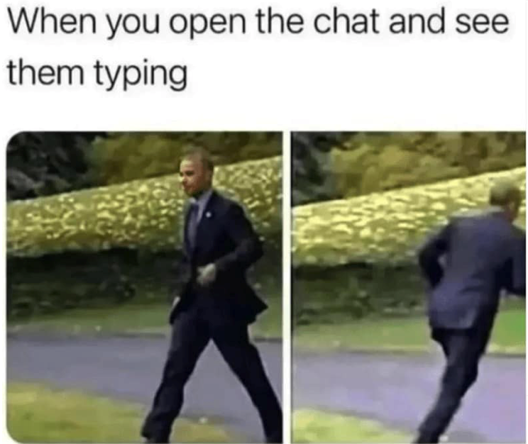 When you open the chat and see them typing