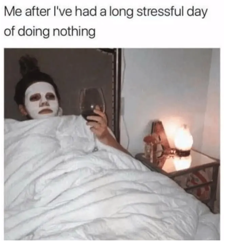 Me after I've had a long stressful day of doing nothing Y