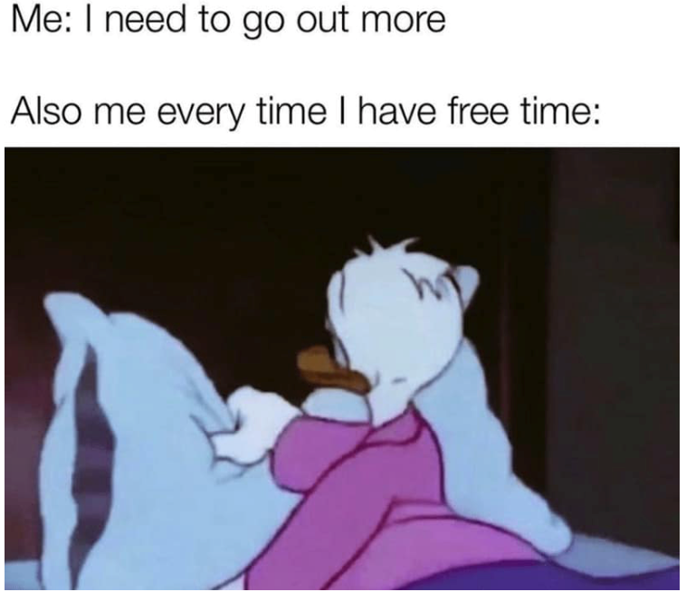 Me: I need to go out more Also me every time I have free time: