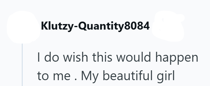 Klutzy-Quantity8084 I do wish this would happen to me. My beautiful girl