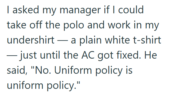 I asked my manager if I could take off the polo and work in my undershirt a plain white t-shirt ―just until the AC got fixed. He said, "No. Uniform policy is uniform policy."