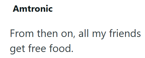Amtronic From then on, all my friends get free food.
