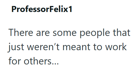 ProfessorFelix1 There are some people that just weren't meant to work for others...