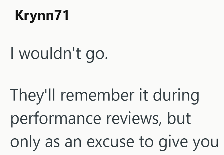 Krynn71 I wouldn't go. They'll remember it during performance reviews, but only as an excuse to give you