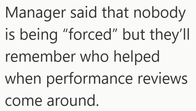 Manager said that nobody is being "forced" but they'll remember who helped when performance reviews come around.