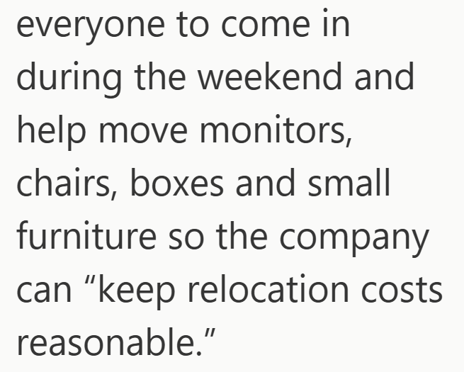 everyone to come in during the weekend and help move monitors, chairs, boxes and small furniture so the company can "keep relocation costs reasonable."