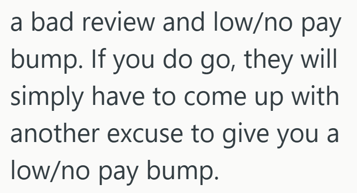a bad review and low/no pay bump. If you do go, they will simply have to come up with another excuse to give you a low/no pay bump.