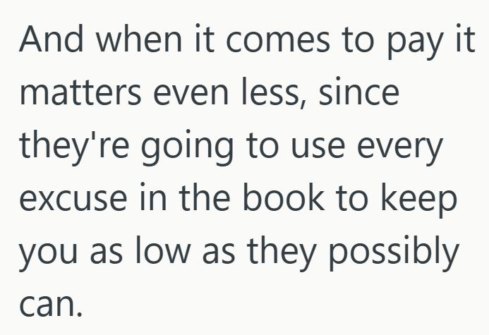And when it comes to pay it matters even less, since they're going to use every excuse in the book to keep you as low as they possibly can.
