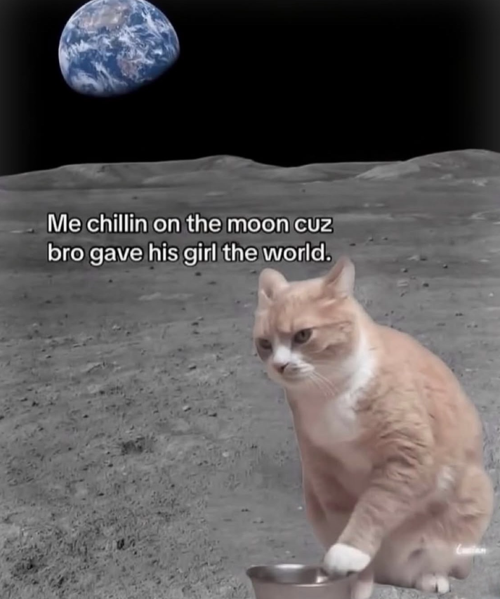 Me chillin on the moon cuz bro gave his girl the world.