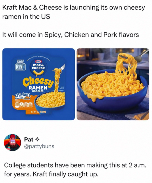 Kraft Mac & Cheese is launching its own cheesy ramen in the US It will come in Spicy, Chicken and Pork flavors Kraft mac & Cheese Cheesy RAMEN NOODLES chicken Flavored 390 NET WT 3.202(50) Pat @pattybuns College students have been making this at 2 a.m. for years. Kraft finally caught up.