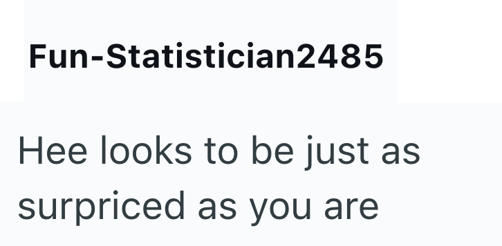Fun-Statistician2485 Hee looks to be just as surpriced as you are