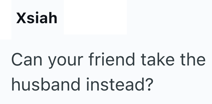 Xsiah Can your friend take the husband instead?