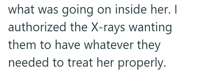 what was going on inside her. I authorized the X-rays wanting them to have whatever they needed to treat her properly.