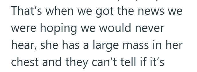 That's when we got the news we were hoping we would never hear, she has a large mass in her chest and they can't tell if it's