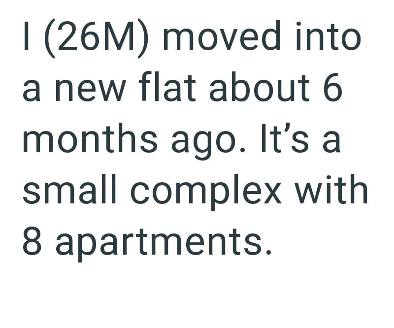 I (26M) moved into a new flat about 6 months ago. It's a small complex with 8 apartments.