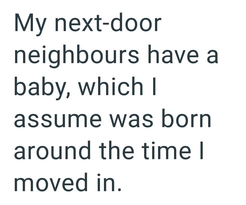 My next-door neighbours have a baby, which I assume was born around the time I moved in.
